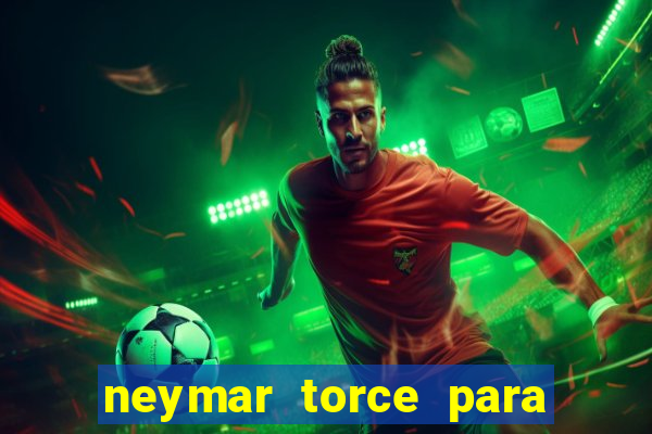 neymar torce para qual time